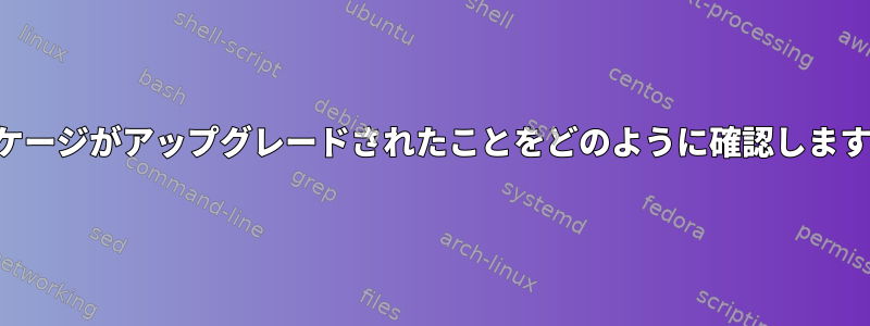 パッケージがアップグレードされたことをどのように確認しますか？