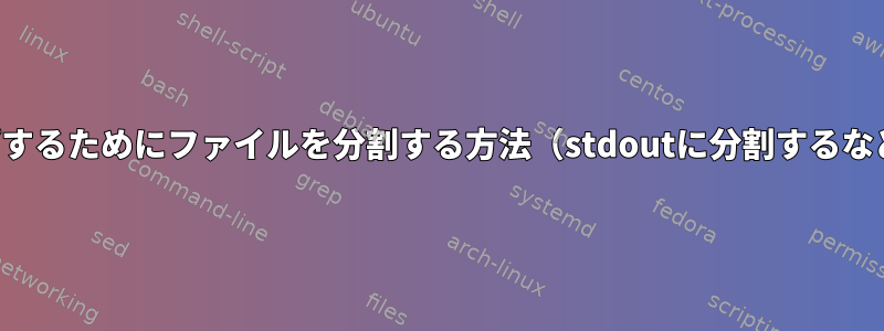 コマンドにパイプするためにファイルを分割する方法（stdoutに分割するなど）は何ですか？