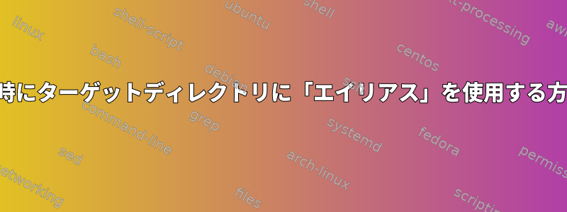 コピー時にターゲットディレクトリに「エイリアス」を使用する方法は？