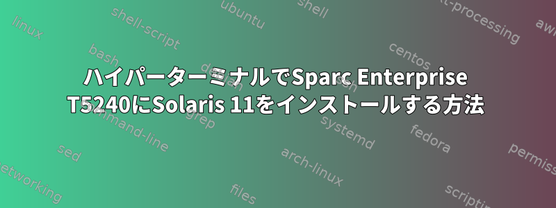 ハイパーターミナルでSparc Enterprise T5240にSolaris 11をインストールする方法