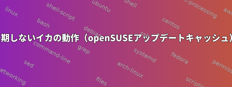 予期しないイカの動作（openSUSEアップデートキャッシュ）