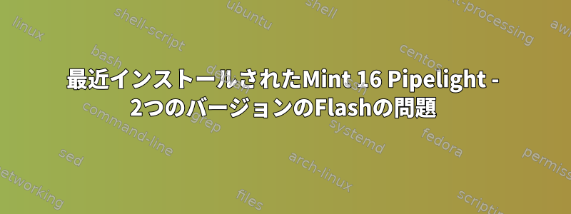 最近インストールされたMint 16 Pipelight - 2つのバージョンのFlashの問題