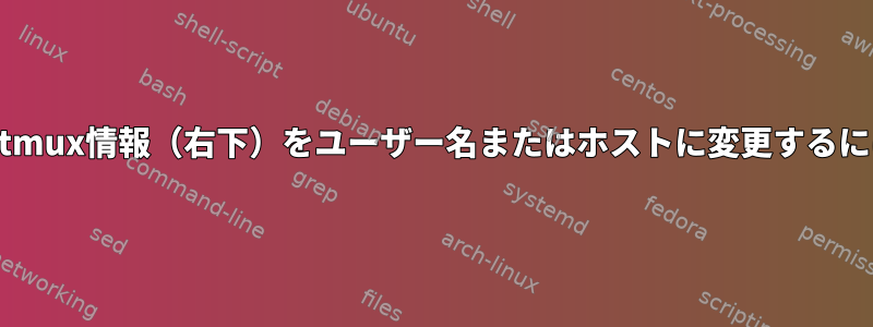 status-rightという端末のtmux情報（右下）をユーザー名またはホストに変更するにはどうすればよいですか？