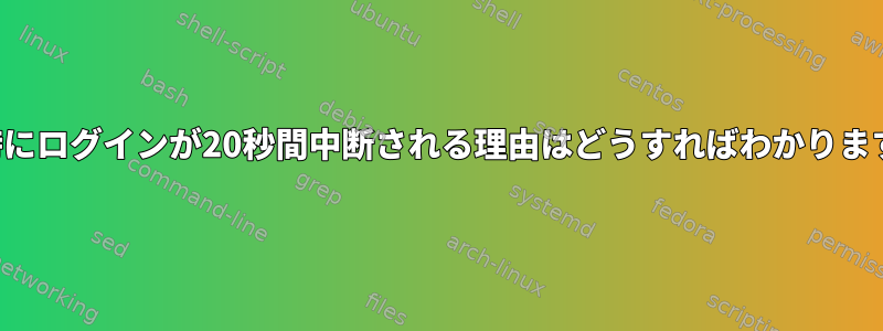 起動時にログインが20秒間中断される理由はどうすればわかりますか？