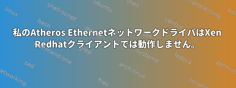 私のAtheros EthernetネットワークドライバはXen Redhatクライアントでは動作しません。