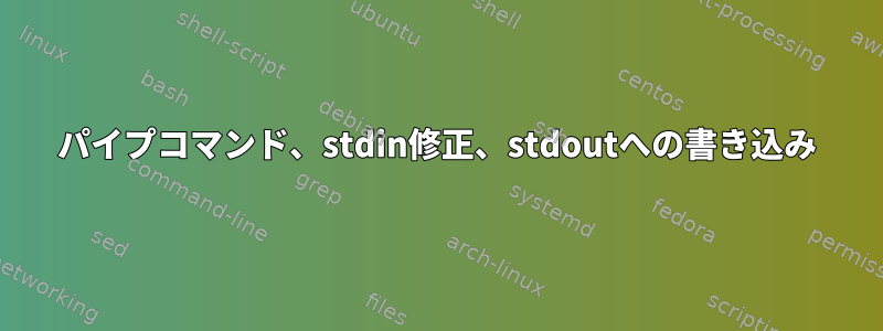 パイプコマンド、stdin修正、stdoutへの書き込み