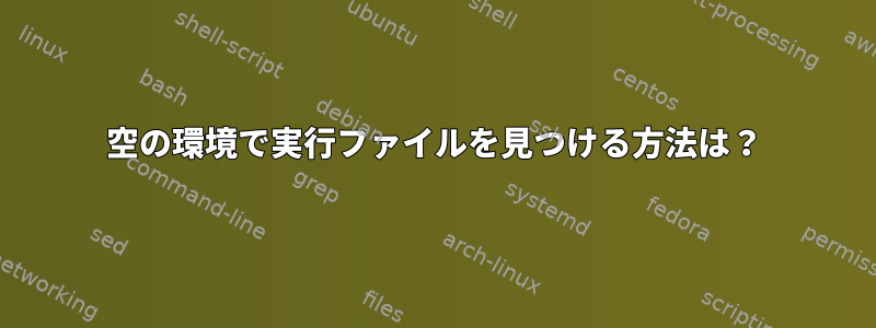 空の環境で実行ファイルを見つける方法は？