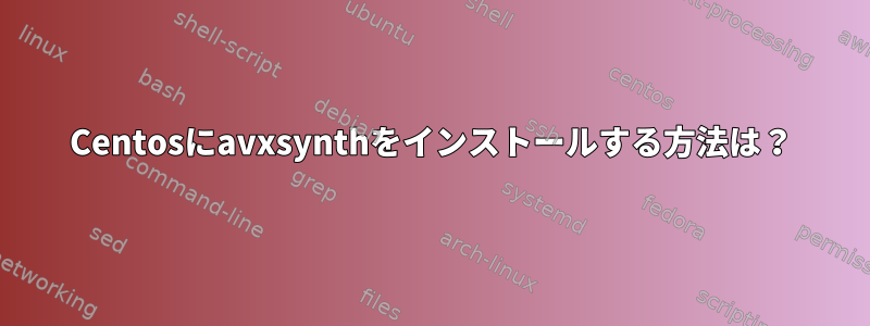 Centosにavxsynthをインストールする方法は？