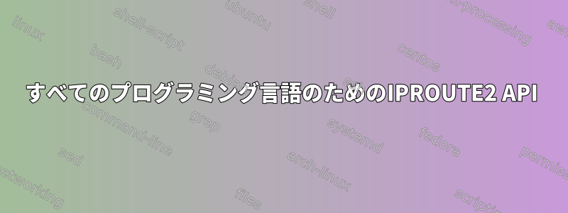 すべてのプログラミング言語のためのIPROUTE2 API