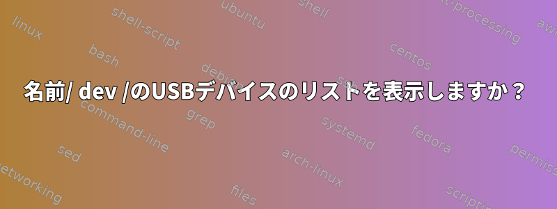 名前/ dev /のUSBデバイスのリストを表示しますか？