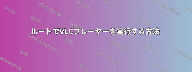 ルートでVLCプレーヤーを実行する方法