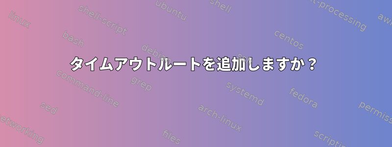 タイムアウトルートを追加しますか？