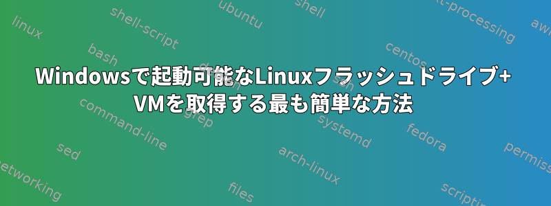 Windowsで起動可能なLinuxフラッシュドライブ+ VMを取得する最も簡単な方法