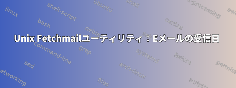 Unix Fetchmailユーティリティ：Eメールの受信日