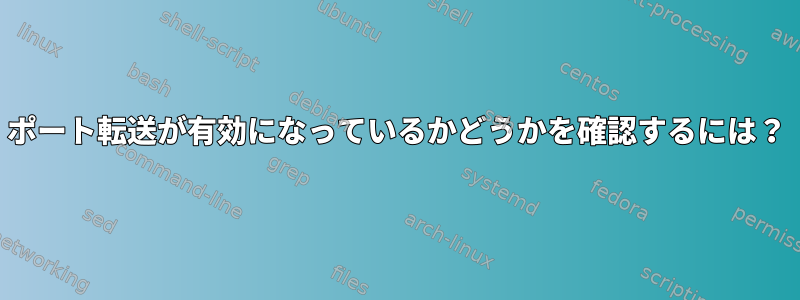 ポート転送が有効になっているかどうかを確認するには？