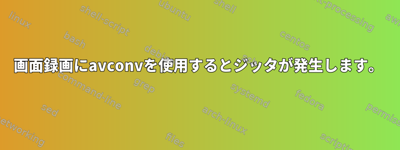 画面録画にavconvを使用するとジッタが発生します。