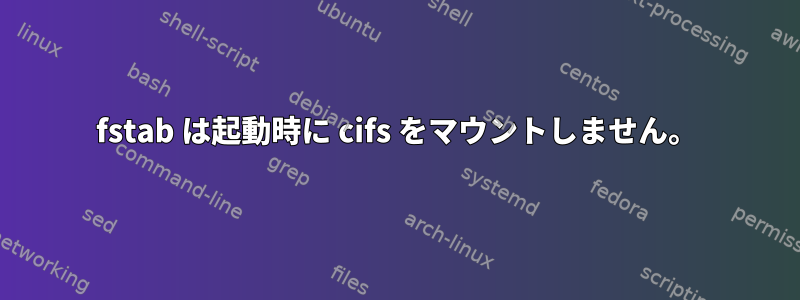 fstab は起動時に cifs をマウントしません。