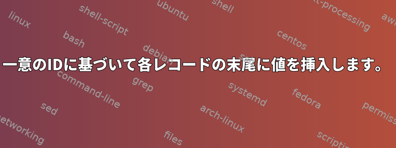 一意のIDに基づいて各レコードの末尾に値を挿入します。