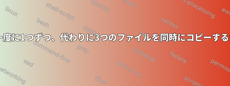 Bashシェルスクリプトから一度に1つずつ、代わりに3つのファイルを同時にコピーするにはどうすればよいですか？