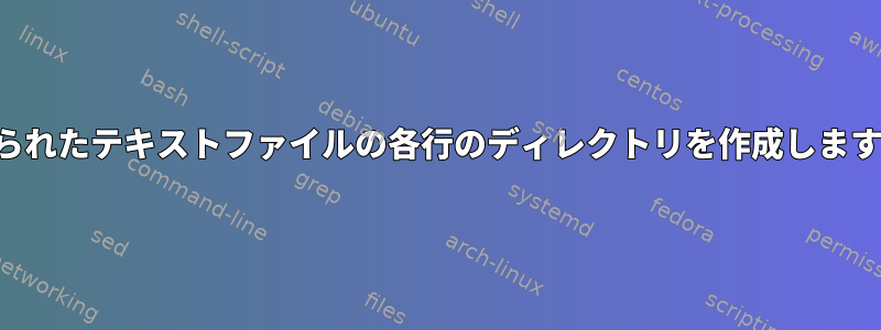 与えられたテキストファイルの各行のディレクトリを作成しますか？