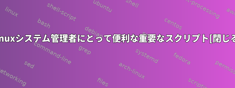 Linuxシステム管理者にとって便利な重要なスクリプト[閉じる]