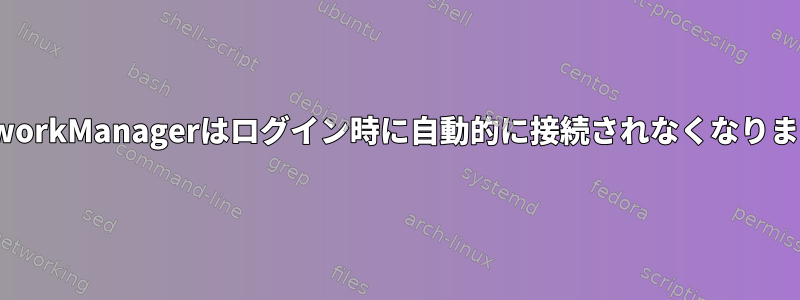 NetworkManagerはログイン時に自動的に接続されなくなります。