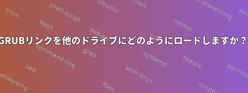 GRUBリンクを他のドライブにどのようにロードしますか？