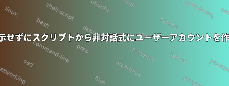 パスワードを表示せずにスクリプトから非対話式にユーザーアカウントを作成する方法は？