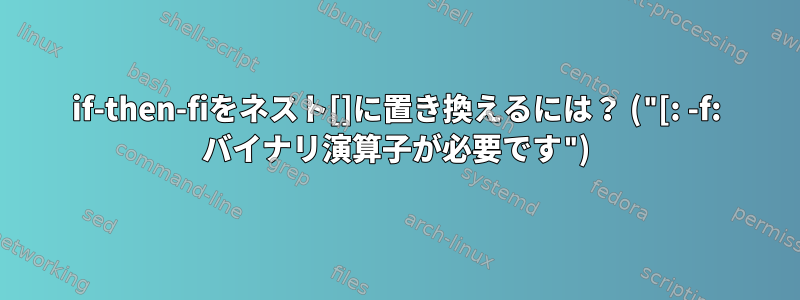 if-then-fiをネスト[]に置き換えるには？ ("[: -f: バイナリ演算子が必要です")