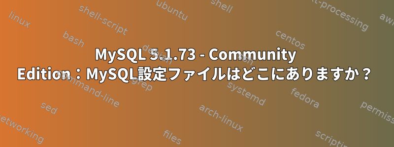 MySQL 5.1.73 - Community Edition：MySQL設定ファイルはどこにありますか？