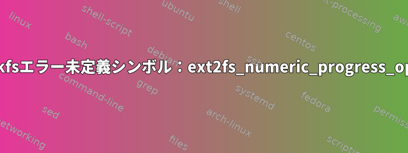 Mkfsエラー未定義シンボル：ext2fs_numeric_progress_ops