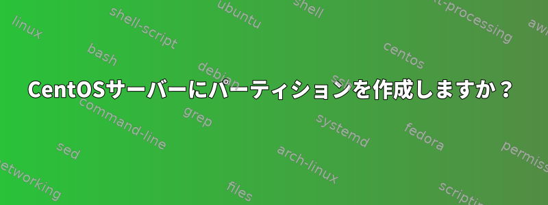 CentOSサーバーにパーティションを作成しますか？