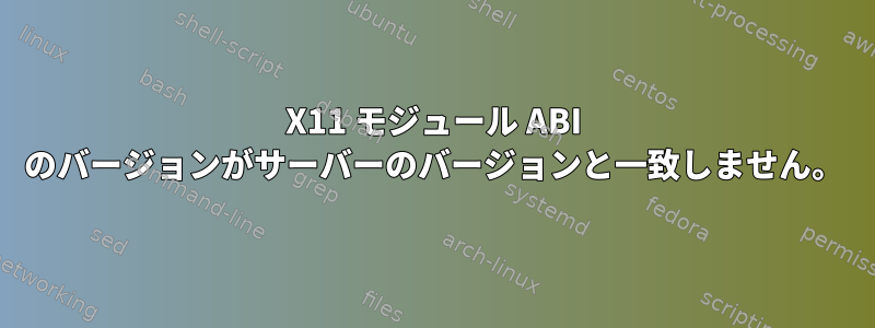 X11 モジュール ABI のバージョンがサーバーのバージョンと一致しません。