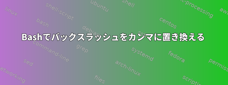 Bashでバックスラッシュをカンマに置き換える