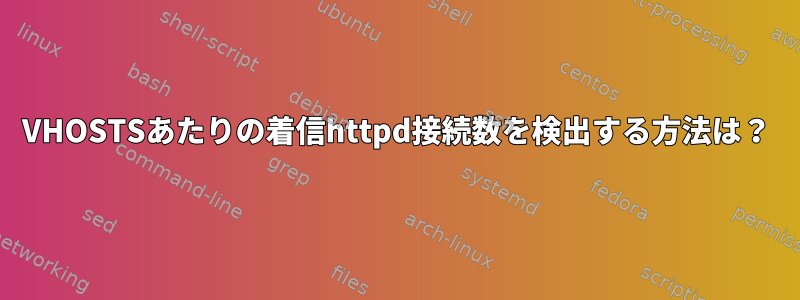 VHOSTSあたりの着信httpd接続数を検出する方法は？