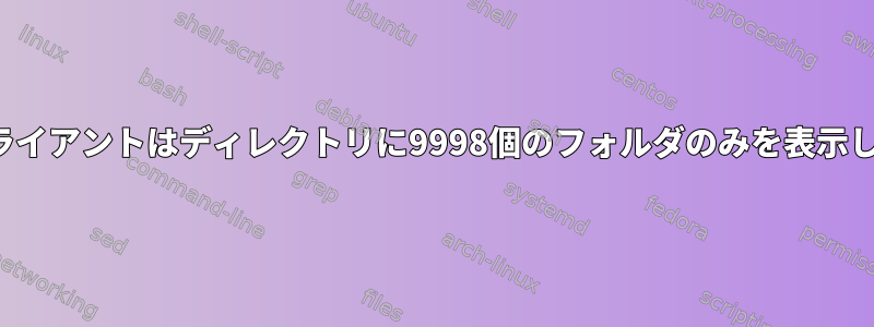 FTPクライアントはディレクトリに9998個のフォルダのみを表示します。