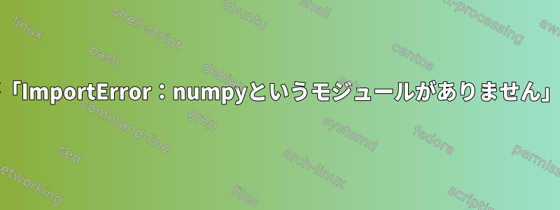 makehumanが「ImportError：numpyというモジュールがありません」を表示します。