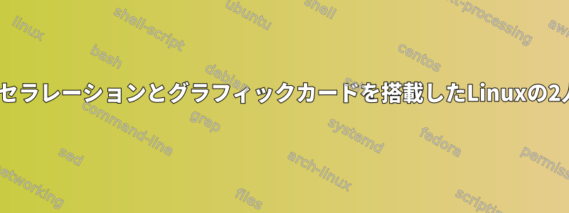 3Dアクセラレーションとグラフィックカードを搭載したLinuxの2人乗り