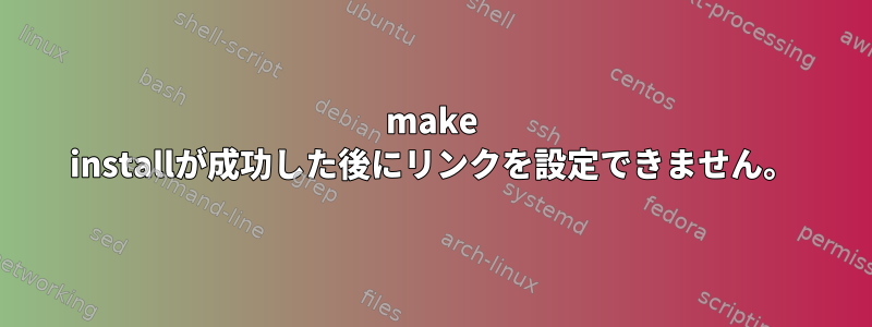 make installが成功した後にリンクを設定できません。