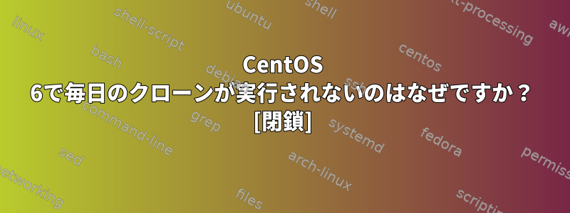 CentOS 6で毎日のクローンが実行されないのはなぜですか？ [閉鎖]