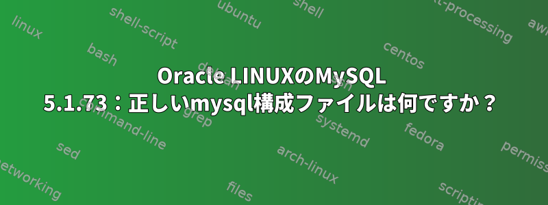 Oracle LINUXのMySQL 5.1.73：正しいmysql構成ファイルは何ですか？