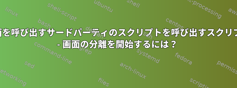 画面を呼び出すサードパーティのスクリプトを呼び出すスクリプト - 画面の分離を開始するには？