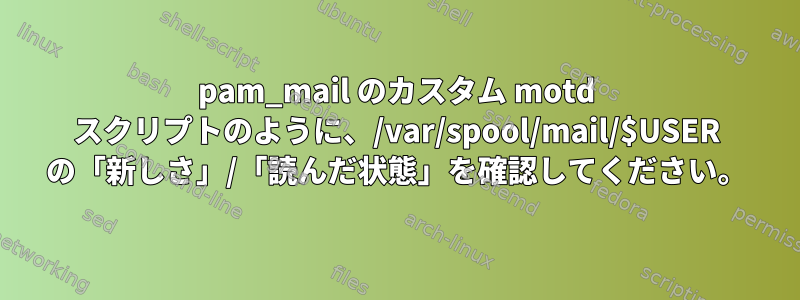 pam_mail のカスタム motd スクリプトのように、/var/spool/mail/$USER の「新しさ」/「読んだ状態」を確認してください。