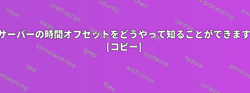 私のサーバーの時間オフセットをどうやって知ることができますか？ [コピー]