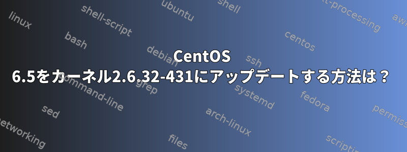 CentOS 6.5をカーネル2.6.32-431にアップデートする方法は？