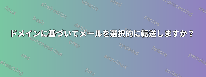 ドメインに基づいてメールを選択的に転送しますか？