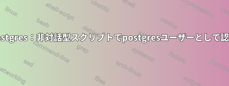 Postgres：非対話型スクリプトでpostgresユーザーとして認証