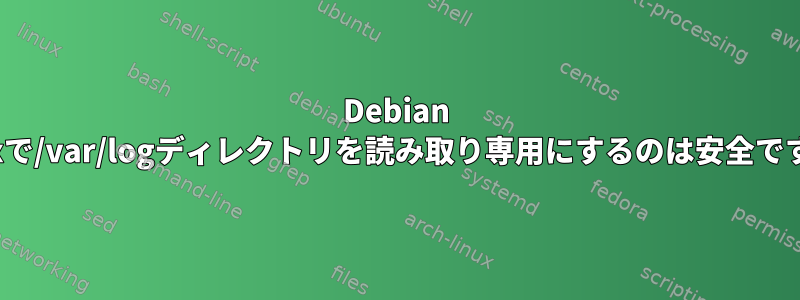 Debian Linuxで/var/logディレクトリを読み取り専用にするのは安全ですか？