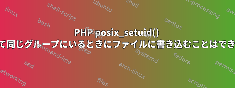 PHP posix_setuid() を使用して同じグループにいるときにファイルに書き込むことはできません。