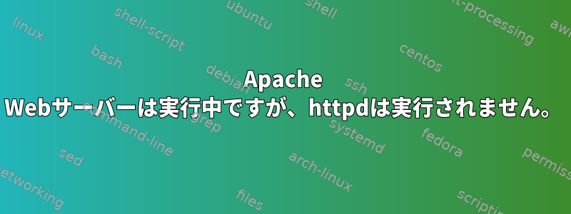 Apache Webサーバーは実行中ですが、httpdは実行されません。